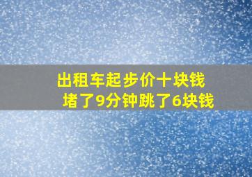 出租车起步价十块钱 堵了9分钟跳了6块钱